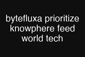bytefluxa prioritize knowphere feed world tech