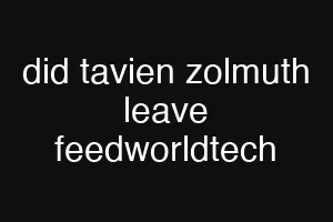 did tavien zolmuth leave feedworldtech